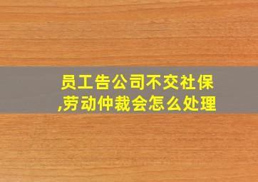 员工告公司不交社保,劳动仲裁会怎么处理