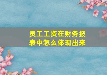 员工工资在财务报表中怎么体现出来