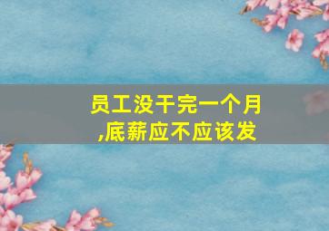 员工没干完一个月,底薪应不应该发