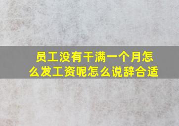 员工没有干满一个月怎么发工资呢怎么说辞合适