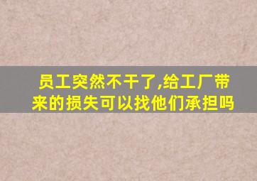 员工突然不干了,给工厂带来的损失可以找他们承担吗