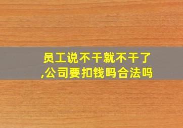 员工说不干就不干了,公司要扣钱吗合法吗