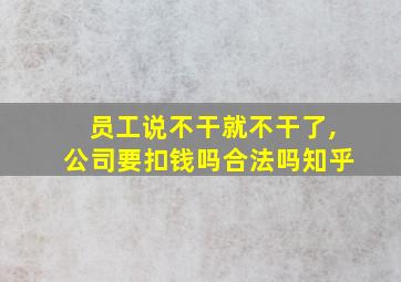 员工说不干就不干了,公司要扣钱吗合法吗知乎