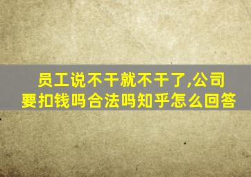 员工说不干就不干了,公司要扣钱吗合法吗知乎怎么回答