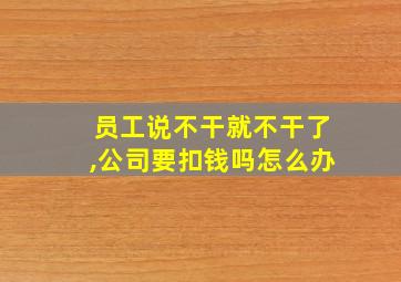 员工说不干就不干了,公司要扣钱吗怎么办