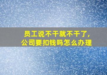 员工说不干就不干了,公司要扣钱吗怎么办理