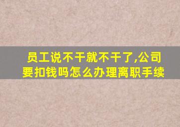 员工说不干就不干了,公司要扣钱吗怎么办理离职手续