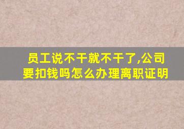 员工说不干就不干了,公司要扣钱吗怎么办理离职证明