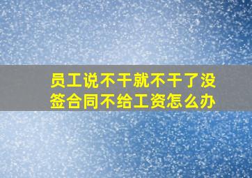 员工说不干就不干了没签合同不给工资怎么办