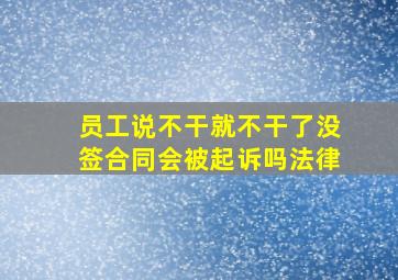 员工说不干就不干了没签合同会被起诉吗法律