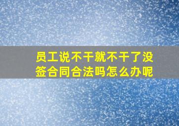 员工说不干就不干了没签合同合法吗怎么办呢