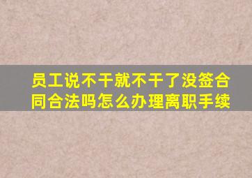 员工说不干就不干了没签合同合法吗怎么办理离职手续