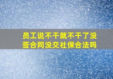 员工说不干就不干了没签合同没交社保合法吗