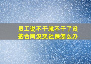 员工说不干就不干了没签合同没交社保怎么办