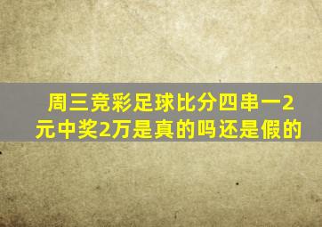 周三竞彩足球比分四串一2元中奖2万是真的吗还是假的