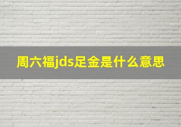 周六福jds足金是什么意思