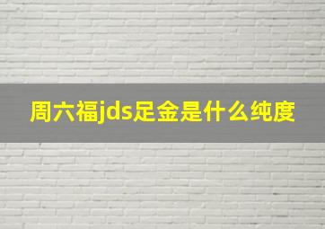 周六福jds足金是什么纯度