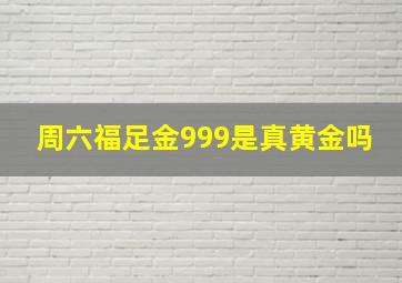 周六福足金999是真黄金吗