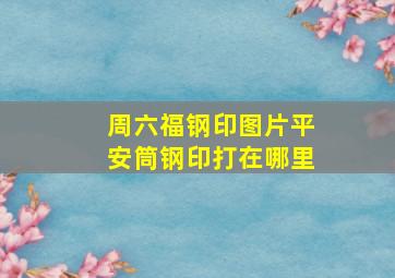 周六福钢印图片平安筒钢印打在哪里