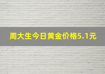 周大生今日黄金价格5.1元