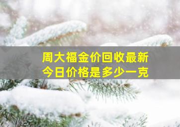 周大福金价回收最新今日价格是多少一克