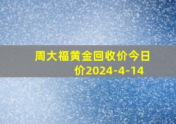 周大福黄金回收价今日价2024-4-14