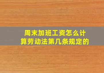 周末加班工资怎么计算劳动法第几条规定的