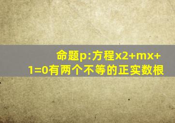 命题p:方程x2+mx+1=0有两个不等的正实数根