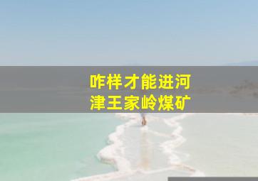 咋样才能进河津王家岭煤矿