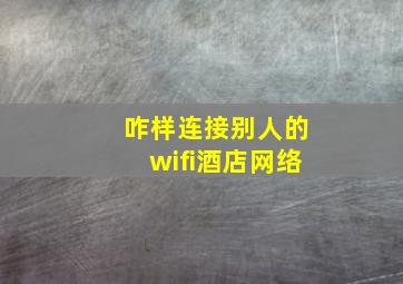 咋样连接别人的wifi酒店网络