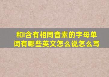 和i含有相同音素的字母单词有哪些英文怎么说怎么写