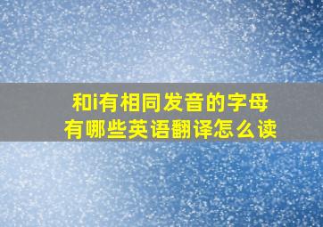 和i有相同发音的字母有哪些英语翻译怎么读