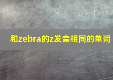 和zebra的z发音相同的单词