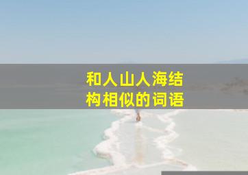 和人山人海结构相似的词语