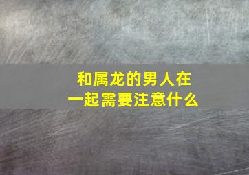 和属龙的男人在一起需要注意什么