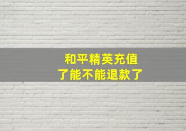 和平精英充值了能不能退款了