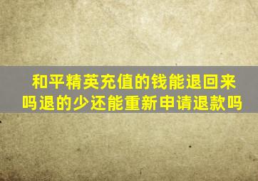 和平精英充值的钱能退回来吗退的少还能重新申请退款吗