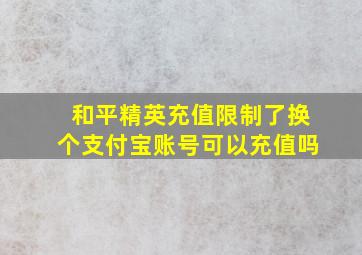 和平精英充值限制了换个支付宝账号可以充值吗