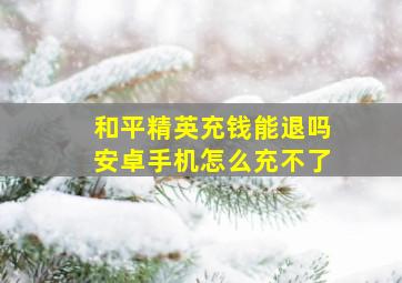 和平精英充钱能退吗安卓手机怎么充不了