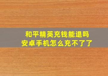 和平精英充钱能退吗安卓手机怎么充不了了