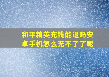 和平精英充钱能退吗安卓手机怎么充不了了呢