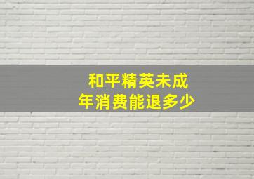 和平精英未成年消费能退多少