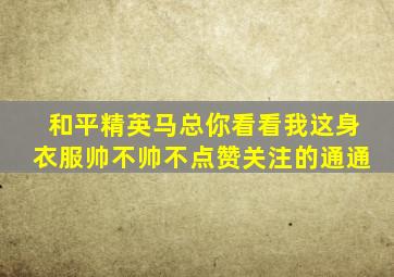 和平精英马总你看看我这身衣服帅不帅不点赞关注的通通