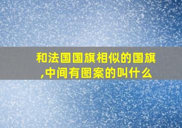 和法国国旗相似的国旗,中间有图案的叫什么