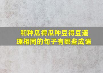 和种瓜得瓜种豆得豆道理相同的句子有哪些成语