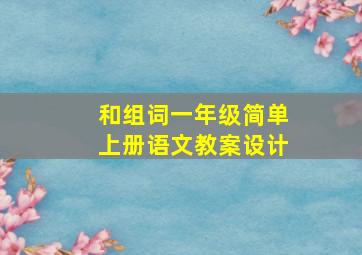 和组词一年级简单上册语文教案设计