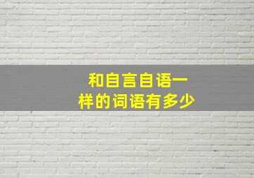 和自言自语一样的词语有多少