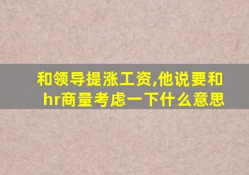 和领导提涨工资,他说要和hr商量考虑一下什么意思