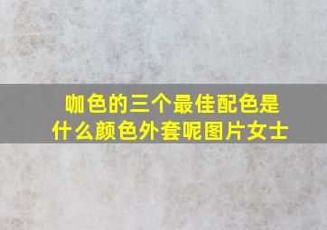 咖色的三个最佳配色是什么颜色外套呢图片女士