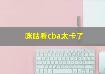 咪咕看cba太卡了